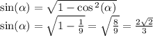 \sin( \alpha ) = \sqrt{1 - \cos {}^{2} ( \alpha ) } \\ \sin( \alpha ) = \sqrt{1 - \frac{1}{9} } = \sqrt{ \frac{8}{9} } = \frac{2 \sqrt{2} }{3}