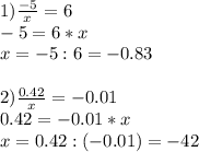 1)\frac{-5}{x} =6\\-5=6*x\\x = -5:6=-0.83\\\\2)\frac{0.42}{x} =-0.01\\0.42=-0.01*x\\x=0.42:(-0.01)=-42