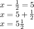 x - \frac{1}{2} = 5 \\ x = 5 + \frac{1}{2} \\ x = 5 \frac{1}{2}