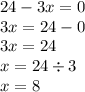 24 - 3x = 0 \\ 3x = 24 - 0 \\ 3x = 24 \\ x = 24 \div 3 \\ x = 8