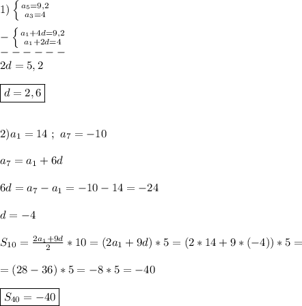 1)\left \{ {{a_{5} =9,2} \atop {a_{3}=4 }} \right. \\\\-\left \{ {{a_{1}+4d=9,2 } \atop {a_{1}+2d=4 }} \right.\\ ------\\2d=5,2\\\\\boxed{d=2,6}\\\\\\2)a_{1}=14 \ ; \ a_{7} =-10\\\\a_{7}=a_{1} +6d\\\\6d=a_{7}-a_{1}=-10-14=-24\\\\d=-4\\\\S_{10}=\frac{2a_{1}+9d }{2}*10=(2a_{1} +9d)*5=(2*14+9*(-4))*5=\\\\=(28-36)*5=-8*5=-40\\\\\boxed{S_{40}=-40}