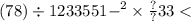 (78) \div 123 {3551 - }^{2} \times \frac{?}{?} 33