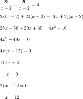 \dfrac{28}{x+2} +\dfrac{20}{x-2} =4\\\\28(x-2)+20(x+2)=4(x+2)(x-2)\\\\28x-56+20x+40=4x^{2} -16\\\\4x^{2} -48x=0\\\\4x(x-12)=0\\\\1) \: 4x=0\\\\{\: \: \: \: \: \:} x=0\\\\2) \: x-12=0\\\\{\: \: \: \: \:} x=12\\