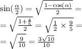 \sin( \frac{ \alpha }{2} ) = \sqrt{ \frac{1 - \cos( \alpha ) }{2} } = \\ = \sqrt{ \frac{1 + \frac{4}{5} }{2} } = \sqrt{ \frac{1}{2} \times \frac{9}{5} } = \\ = \sqrt{ \frac{9}{10} } = \frac{3 \sqrt{10} }{10}