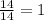 \frac{14}{14} = 1