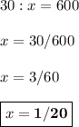 30:x = 600\\\\x=30/600\\\\x=3/60\\\\\boxed{x=\bf 1/20}