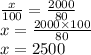 \frac{x}{100} = \frac{2000}{80} \\ x = \frac{2000 \times 100}{80} \\ x = 2500