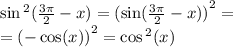 \sin {}^{2} ( \frac{3\pi}{2} - x) = {( \sin( \frac{3\pi}{2} - x) )}^{2} = \\ = {( - \cos(x)) }^{2} = \cos {}^{2} (x)