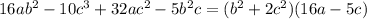 16ab {}^{2} - 10c {}^{3} + 32ac {}^{2} - 5b {}^{2} c = (b {}^{2} + 2c {}^{2} )(16a - 5c)