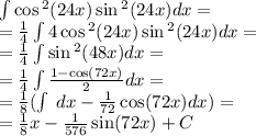 \int\limits \cos {}^{2} (24x) \sin {}^{2} (24x) dx = \\ = \frac{1}{4} \int\limits4\cos {}^{2} (24x) \sin {}^{2} (24x) dx = \\ = \frac{1}{4} \int\limits \sin {}^{2} (48x) dx = \\ = \frac{1}{4} \int\limits \frac{1 - \cos(72x) }{2} dx = \\ = \frac{1}{8} (\int\limits \: dx - \frac{1}{72} \cos(72x) dx) = \\ = \frac{1}{8} x - \frac{1}{576} \sin(72x) + C