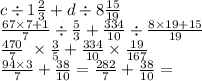 c \div 1\frac{2}{3} + d \div 8 \frac{15}{19} \\ \frac{67 \times 7 + 1}{7} \div \frac{5}{3} + \frac{334}{10} \div \frac{8 \times 19 + 15}{19} \\ \frac{470}{7} \ \times \frac{3}{5} + \frac{334}{10} \times \frac{19}{167} \\ \frac{94 \times 3}{7} + \frac{38}{10} = \frac{282}{7} + \frac{38}{10} =