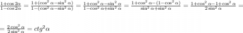 \frac{1+\cos{2\alpha}}{1-\cos{2\alpha}}=\frac{1+(\cos^2{\alpha}-\sin^2{\alpha})}{1-(\cos^2{\alpha}-\sin^2{\alpha})}=\frac{1+\cos^2{\alpha}-\sin^2{\alpha}}{1-\cos^2{\alpha}+\sin^2{\alpha}}=\frac{1+\cos^2{\alpha}-(1-\cos^2{\alpha})}{\sin^2{\alpha}+\sin^2{\alpha}}=\frac{1+\cos^2{\alpha}-1+\cos^2{\alpha}}{2\sin^2{\alpha}}=\\ \\ =\frac{2\cos^2{\alpha}}{2\sin^2{\alpha}}=ctg^2\alpha