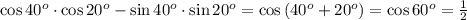 \cos{40^o}\cdot\cos{20^o}-\sin{40^o}\cdot\sin{20^o}=\cos{(40^o+20^o)}=\cos{60^o}=\frac{1}{2}