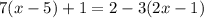 7(x - 5) + 1 = 2 - 3(2x - 1)