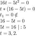 16t-5t^2=0\\t*(16-5t)=0\\t_1=0\notin\\16-5t=0\\5t=16\ |:5\\t=3,2.