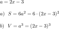 a=2x-3\\\\a)\ \ S=6a^2=6\cdot (2x-3)^2\\\\b)\ \ V=a^3=(2x-3)^3