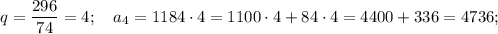 q=\dfrac{296}{74}=4; \quad a_{4}=1184 \cdot 4=1100 \cdot 4+84 \cdot 4=4400+336=4736;