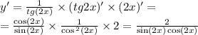 y '= \frac{1}{tg(2x)} \times (tg2x)' \times (2x) '= \\ = \frac{ \cos(2x) }{ \sin(2x) } \times \frac{1}{ \cos {}^{2} (2x) } \times 2 = \frac{2}{ \sin(2x) \cos(2x) }