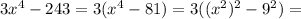 3x^{4} -243=3(x^{4} -81) = 3((x^{2})^2 -9^2) =