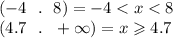 ( - 4 \: \: \:. \: \: \: 8) = - 4 < x < 8 \\ (4.7 \: \: \: . \: \: \: + \infty ) = x \geqslant 4.7