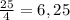 \frac{25}{4} = 6,25\\