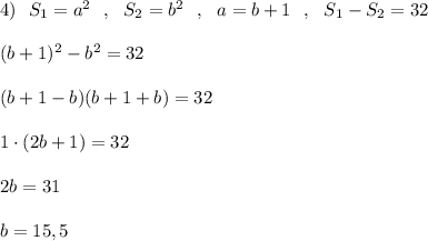 4)\ \ S_1=a^2\ \ ,\ \ S_2=b^2\ \ ,\ \ a=b+1\ \ ,\ \ S_1-S_2=32\\\\(b+1)^2-b^2=32\\\\(b+1-b)(b+1+b)=32\\\\1\cdot (2b+1)=32\\\\2b=31\\\\b=15,5