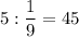 5 : \dfrac{1}{9} =45