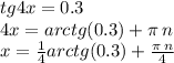 tg4x = 0.3 \\ 4x = arctg(0.3) + \pi \: n \\ x = \frac{1}{4} arctg(0.3) + \frac{\pi \: n}{4}