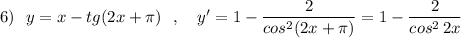 6)\ \ y=x-tg(2x+\pi)\ \ ,\ \ \ y'=1-\dfrac{2}{cos^2(2x+\pi )}=1-\dfrac{2}{cos^2\, 2x}