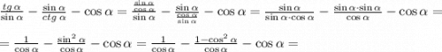 \frac{tg \, \alpha}{\sin{\alpha}}-\frac{\sin{\alpha}}{ctg \, {\alpha}}-\cos{\alpha}=\frac{\frac{\sin{\alpha}}{\cos{\alpha}}}{\sin{\alpha}}-\frac{\sin{\alpha}}{\frac{\cos{\alpha}}{\sin{\alpha}}}-\cos{\alpha}=\frac{\sin {\alpha}}{\sin {\alpha}\cdot \cos{\alpha}}-\frac{\sin{\alpha}\cdot \sin{\alpha}}{\cos{\alpha}}-\cos{\alpha}= \\ \\ =\frac{1}{\cos{\alpha}}-\frac{\sin^2{\alpha}}{\cos{\alpha}}-\cos{\alpha}=\frac{1}{\cos{\alpha}}-\frac{1-\cos^2{\alpha}}{\cos{\alpha}}-\cos{\alpha}=