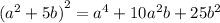 {( {a}^{2} + 5b)}^{2} = {a}^{4} + 10 {a}^{2} b + 25 {b}^{2}