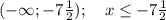 (-\infty; -7\frac{1}{2}); \ \ \ x\leq -7\frac{1}{2}