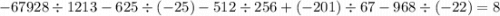 - 67928 \div 1213 - 625 \div ( - 25) - 512 \div 256 + ( - 201) \div 67 - 968 \div ( - 22) = 8 \: