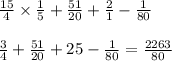 \frac{15}{4} \times \frac{1}{5} + \frac{51}{20} + \frac{2}{1} - \frac{1}{80} \\ \\ \frac{3}{4} + \frac{51}{20} + 25 - \frac{1}{80} = \frac{2263}{80}