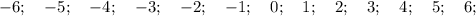 -6; \quad -5; \quad -4; \quad -3; \quad -2; \quad -1; \quad 0; \quad 1; \quad 2; \quad 3; \quad 4; \quad 5; \quad 6;