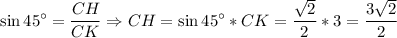 \displaystyle\\\sin 45^{\circ}=\frac{CH}{CK}\Rightarrow CH=\sin45^{\circ}*CK=\frac{\sqrt{2}}{2}*3=\frac{3\sqrt{2}}{2}