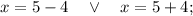 x=5-4 \quad \vee \quad x=5+4;