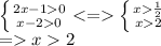 \left \{ {{2x - 1 0} \atop {x - 2 0}} < = \right.\left \{ {{x \frac{1}{2} } \atop {x 2}} \right. \\ = x 2