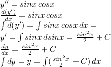 y''=sinx\,cosx\\\frac{d(y')}{dx} =sinx\,cosx\\\int d(y')=\int sinx\,cosx\,dx=\\y'=\int sinx\,dsinx=\frac{sin^2x}{2}+C \\\frac{dy}{dx}=\frac{sin^2x}{2}+C\\\int dy=y=\int (\frac{sin^2x}{2}+C)\,dx\\