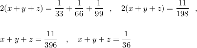 2(x+y+z)=\dfrac{1}{33}+\dfrac{1}{66}+\dfrac{1}{99}\ \ ,\ \ \ 2(x+y+z)=\dfrac{11}{198}\ \ ,\\\\\\x+y+z=\dfrac{11}{396}\ \ \ ,\ \ \ x+y+z=\dfrac{1}{36}