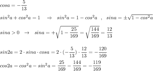 cosa=-\dfrac{5}{13}\\\\sin^2a+cos^2a=1\ \ \ \Rightarrow \ \ sin^2a=1-cos^2a\ \ ,\ \ sina=\pm \sqrt{1-cos^2a}\\\\sina0\ \ \to \ \ sina=+\sqrt{1-\dfrac{25}{169}}=\sqrt{\dfrac{144}{169}}=\dfrac{12}{13}\\\\\\sin2a=2\cdot sina\cdot cosa=2\cdot (-\dfrac{5}{13})\cdot \dfrac{12}{13}=-\dfrac{120}{169}\\\\cos2a=cos^2a-sin^2a=\dfrac{25}{169}-\dfrac{144}{169}=-\dfrac{119}{169}