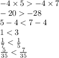 - 4 \times 5 - 4 \times 7 \\ - 20 - 28 \\ 5 - 4 < 7 - 4 \\ 1 < 3 \\ \frac{1}{7} < \frac{1}{5} \\ \frac{5}{35} < \frac{7}{35}