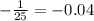 -\frac{1}{25}= - 0.04\\