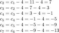 c_2=c_1-4=11-4=7\\c_3=c_2-4=7-4=3\\c_4=c_3-4=3-4=-1\\c_5=c_4-4=-1-4=-5\\c_6=c_5-4=-5-4=-9\\c_7=c_6-4=-9-4=-13