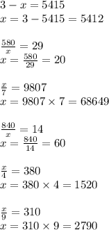 3 - x = 5415 \\ x = 3 - 5415 = 5412 \\ \\ \frac{580}{x} = 29 \\ x = \frac{580}{29} = 20 \\ \\ \frac{x}{7} = 9807 \\ x = 9807 \times 7 = 68649 \\ \\ \frac{840}{x} = 14 \\ x = \frac{840}{14} = 60 \\ \\ \frac{x}{4} = 380 \\ x = 380 \times 4 = 1520 \\ \\ \frac{x}{9} = 310 \\ x = 310 \times 9 = 2790