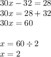 30x - 32 = 28 \\ 30x = 28 + 32 \\ 30x = 60 \\ \\ x = 60 \div 2 \\x = 2