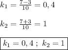 k_{1}=\frac{7-3}{10}=0,4\\\\k_{2}=\frac{7+3}{10}=1\\\\\boxed{k_{1} =0,4 \ ; \ k_{2}=1}