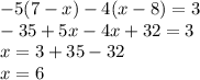 - 5(7 - x) - 4(x - 8) = 3 \\ - 35 + 5x - 4x + 32 = 3 \\ x = 3 + 35 - 32 \\ x = 6