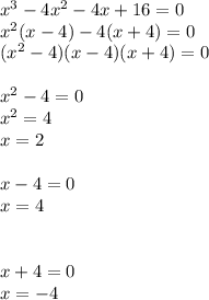 {x}^{3} - 4 {x}^{2} - 4x + 16 = 0 \\ {x}^{2} (x - 4) - 4(x + 4) = 0 \\ ( {x}^{2} - 4)(x - 4)(x + 4) = 0 \\ \\ {x}^{2} - 4 = 0 \\ {x}^{2} = 4 \\ x = 2 \\ \\ x - 4 = 0 \\ x = 4 \\ \\ \\ x + 4 = 0 \\ x = - 4