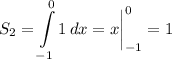 \displaystyle S_2=\int\limits^0_{-1} {1} \, dx =x \bigg |_{-1}^0 = 1